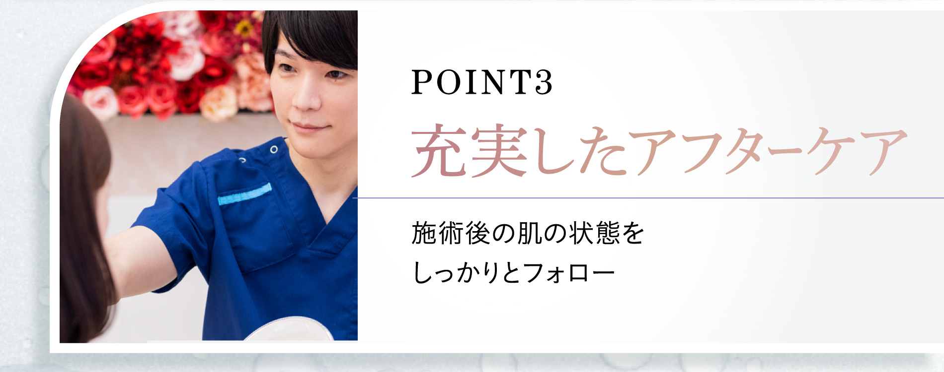 point3 充実したアフターケア 施術後の肌の状態をしっかりとフォロー