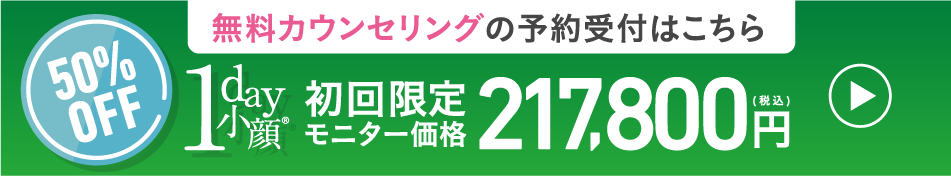 無料カウンセリングの予約受付はこちら | 50%OFF 1day小顔 初回限定モニター価格217,800円（税込）
