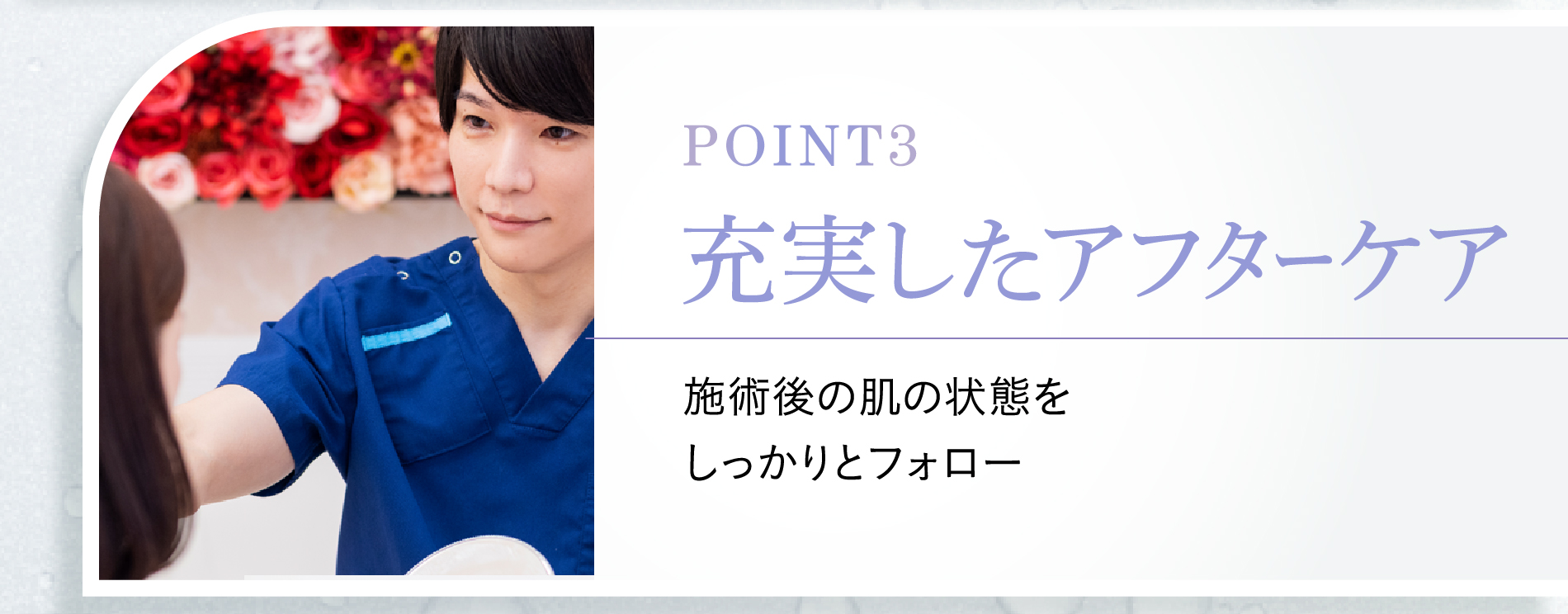 point3 充実したアフターケア 施術後の肌の状態をしっかりとフォロー