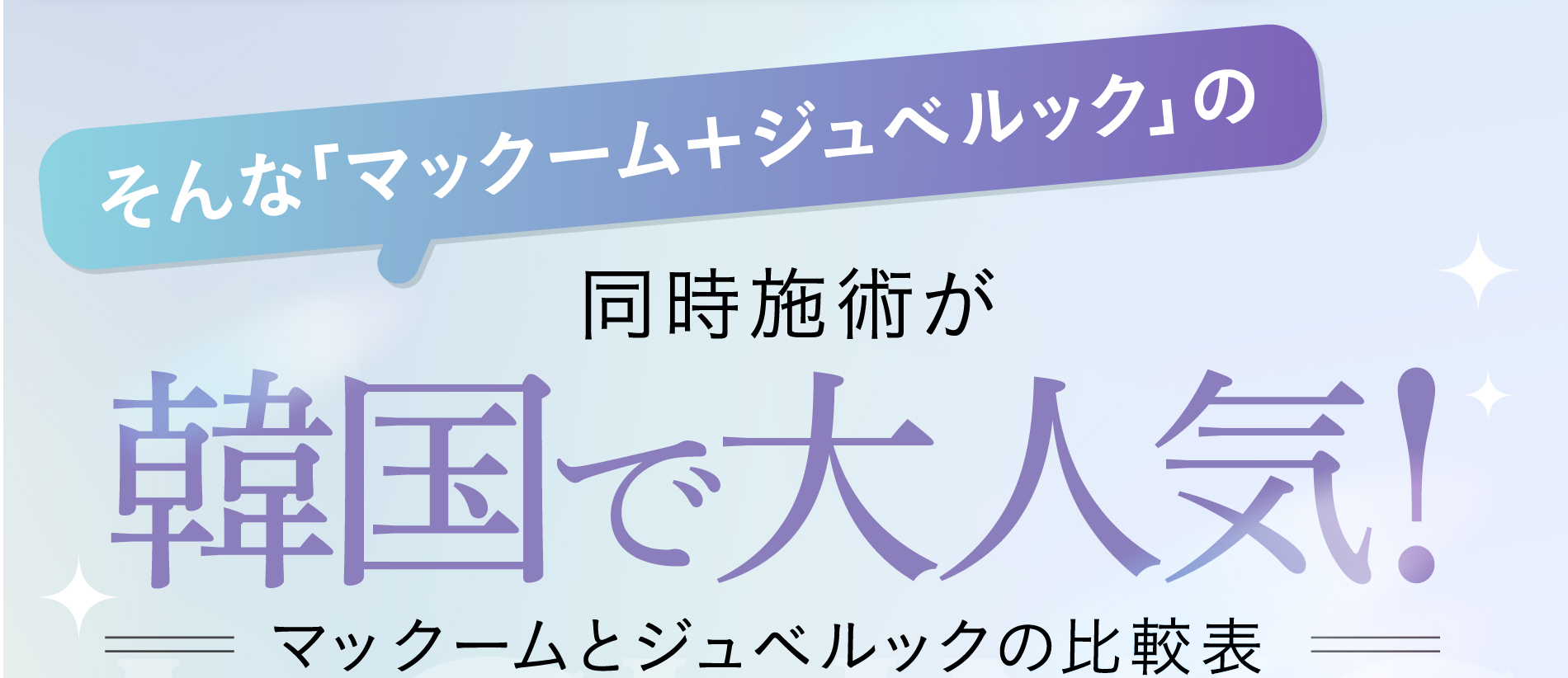 そんな「マックーム＋ジュベルック」の同時施術が韓国で大人気！マックームとジュベルックの比較表