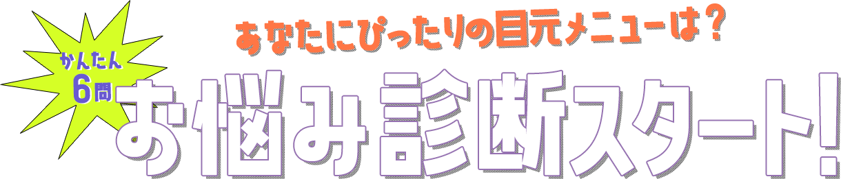 あなたにぴったりの目元メニューは？ かんたん6問 お悩み診断スタート！