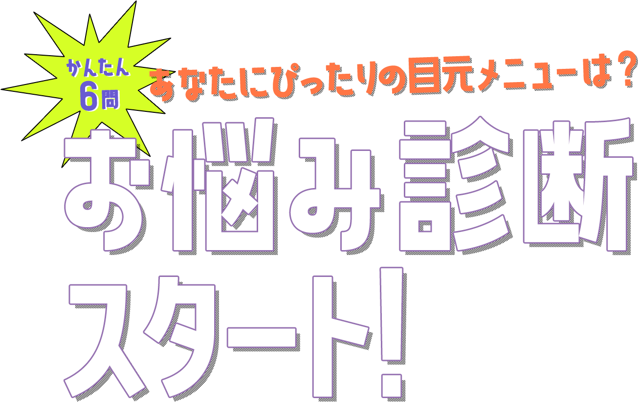 あなたにぴったりの目元メニューは？ かんたん6問 お悩み診断スタート！