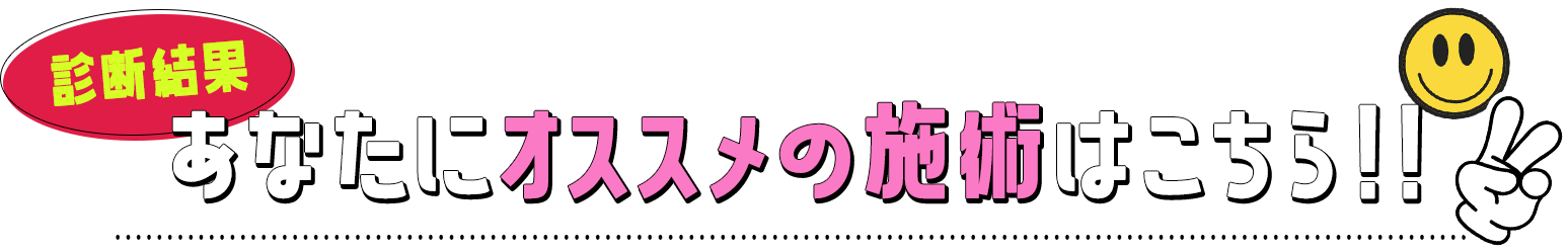 診断結果　あなたにオススメの施術はこちら！！