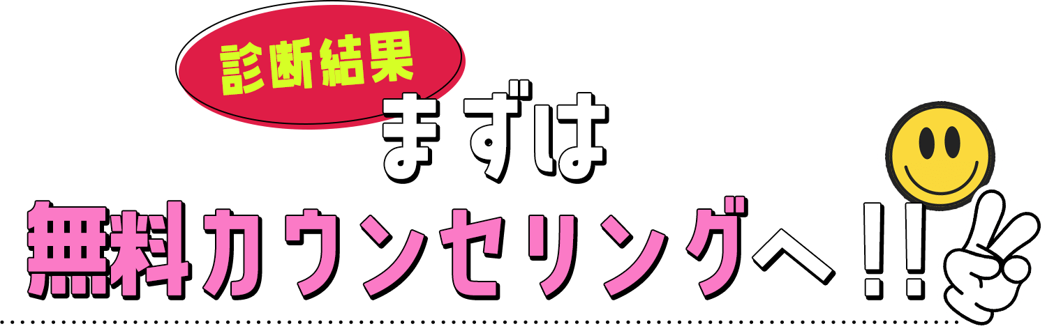 診断結果　まずは無料カウンセリングへ！！