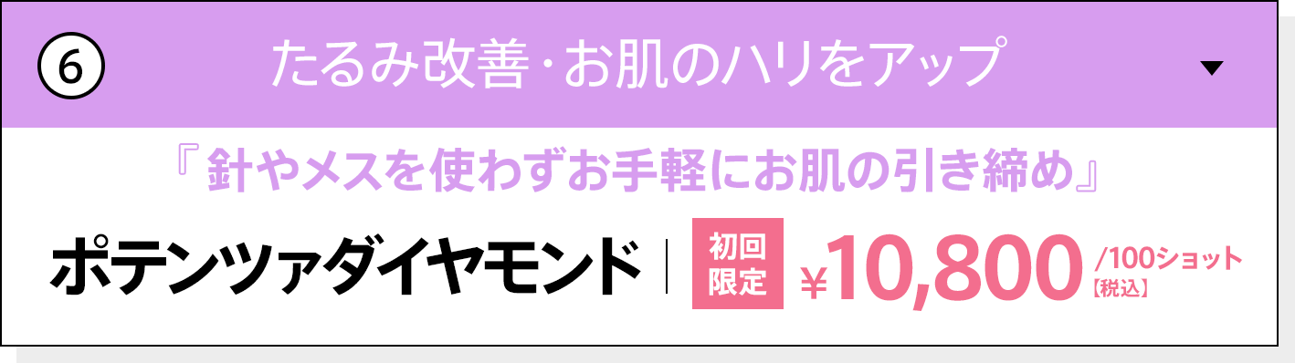 たるみ改善・お肌のハリをアップ 針やメスを使わずお手軽にお肌の引き締め ポテンツァダイヤモンド 初回限定 100ショット 10,800円（税込）