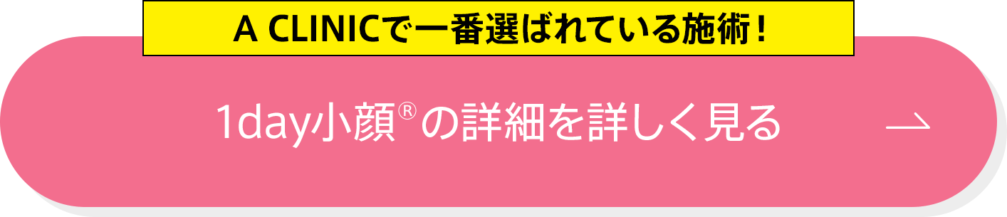 A CLINICで一番選ばれている施術！　1day小顔®の詳細を詳しく見る