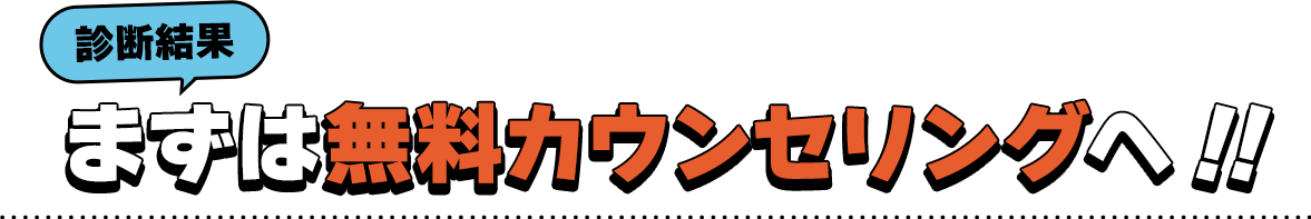 診断結果　まずは無料カウンセリングへ！！