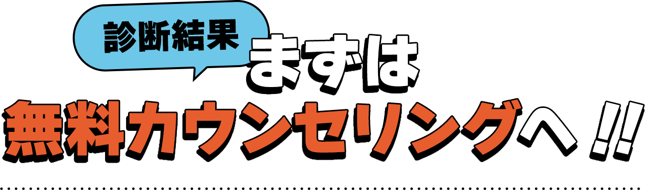 診断結果　まずは無料カウンセリングへ！！