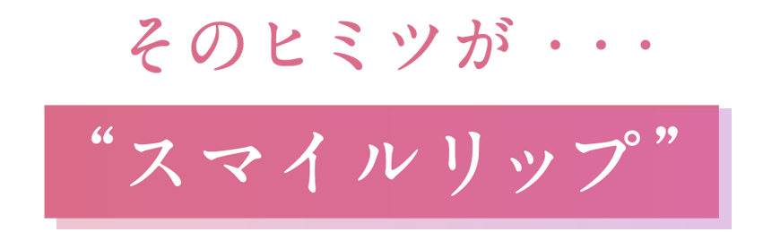 そのヒミツが「スマイルリップ」