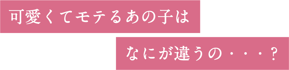 可愛くてモテるあの⼦はなにが違うの？